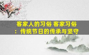 客家人的习俗 客家习俗：传统节日的传承与坚守
